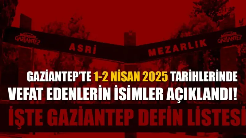 Gaziantep’te 1 ve 2 Nisan 2025 tarihlerinde hayatını kaybeden 30 kişinin isimleri açıklandı